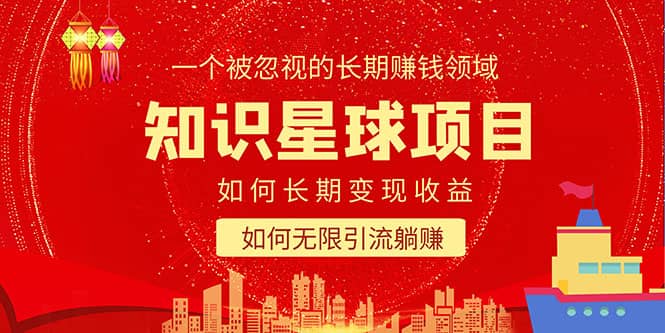 知识星球变现项目二合一：如何长期赚钱+暴力引流躺赚，一个被忽视的领域-亿起创业网-副业兼职月入过万-自媒体、引流推广、网赚项目、短视频、技术教程等创业项目资源