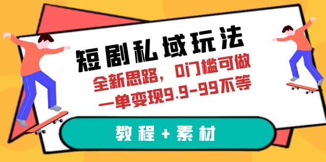 短剧私域玩法，全新思路，0门槛可做，一单变现9.9-99不等（教程+素材）-亿盟网-副业月入过万
