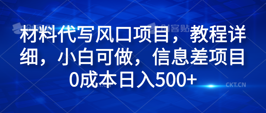 材料代写风口项目，教程详细，小白可做，信息差项目0成本日入500+-亿起创业网-副业兼职月入过万-自媒体、引流推广、网赚项目、短视频、技术教程等创业项目资源