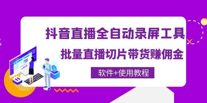 抖音直播全自动录屏工具，批量直播切片带货（软件+使用教程）-亿起创业网-副业兼职月入过万-自媒体、引流推广、网赚项目、短视频、技术教程等创业项目资源