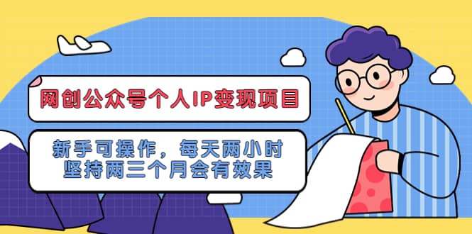 网创公众号个人IP变现项目：新手可操作，每天两小时，坚持两三个月会有效果-亿起创业网-副业兼职月入过万-自媒体、引流推广、网赚项目、短视频、技术教程等创业项目资源