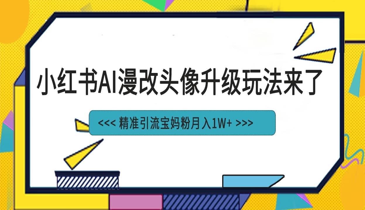 小红书最新AI漫改头像项目,精准引流宝妈粉,月入1w+-亿盟网-副业月入过万