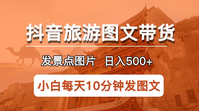 抖音旅游图文带货项目，每天半小时发景点图片日入500+长期稳定项目-亿盟网-副业月入过万