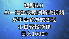 一键生成原创解说视频I，短剧6.0 AI，小白轻松操作，日入1000+，多平台多方式变现-亿盟网-副业月入过万