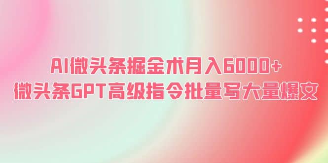 AI微头条掘金术月入6000+ 微头条GPT高级指令批量写大量爆文-亿盟网-副业月入过万