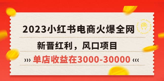 2023小红书电商火爆全网,新晋红利,风口项目,单店收益在3000-30000-亿起创业网-副业兼职月入过万-自媒体、引流推广、网赚项目、短视频、技术教程等创业项目资源