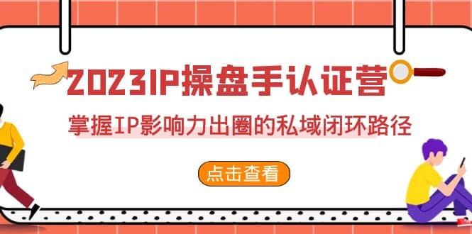 2023·IP操盘手·认证营·第2期，掌握IP影响力出圈的私域闭环路径（35节）-亿盟网-副业月入过万