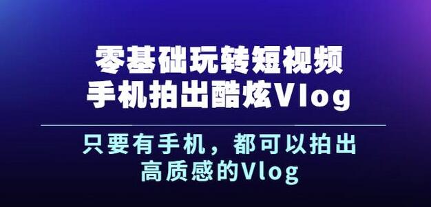 杨精坤零基础玩转短视频手机拍出酷炫Vlog，只要有手机就可以拍出高质感的Vlog-亿盟网-副业月入过万