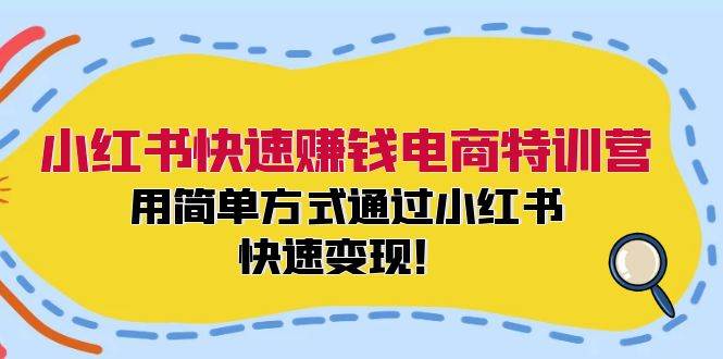 小红书快速赚钱电商特训营：用简单方式通过小红书快速变现！-亿起创业网-副业兼职月入过万