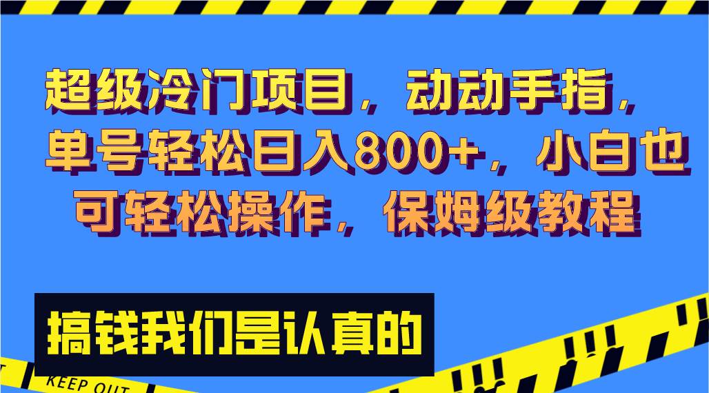 超级冷门项目,动动手指，单号轻松日入800+，小白也可轻松操作，保姆级教程-亿起创业网-副业兼职月入过万-自媒体、引流推广、网赚项目、短视频、技术教程等创业项目资源