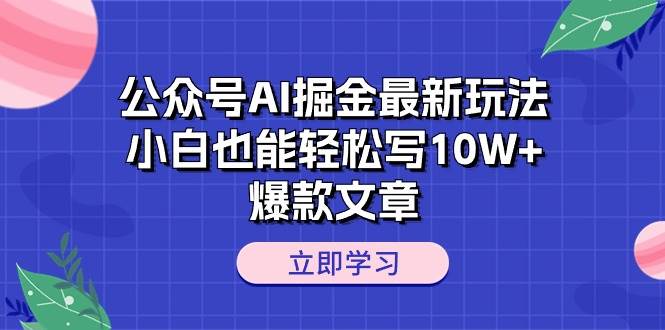 公众号AI掘金最新玩法,小白也能轻松写10W+爆款文章-亿起创业网-副业兼职月入过万-自媒体、引流推广、网赚项目、短视频、技术教程等创业项目资源