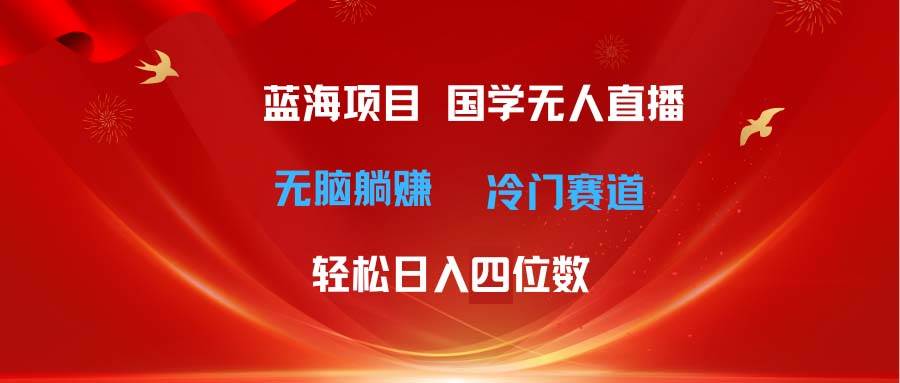 超级蓝海项目 国学无人直播日入四位数 无脑躺赚冷门赛道 最新玩法-亿起创业网-副业兼职月入过万-自媒体、引流推广、网赚项目、短视频、技术教程等创业项目资源