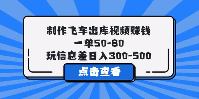 制作飞车出库视频赚钱，一单50-80，玩信息差日入300-500-亿起创业网-副业兼职月入过万-自媒体、引流推广、网赚项目、短视频、技术教程等创业项目资源