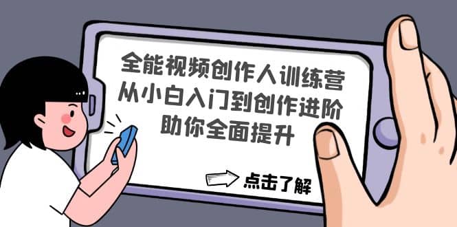 全能视频创作人训练营:从小白入门到创作进阶,助你全面提升-亿起创业网-副业兼职月入过万-自媒体、引流推广、网赚项目、短视频、技术教程等创业项目资源