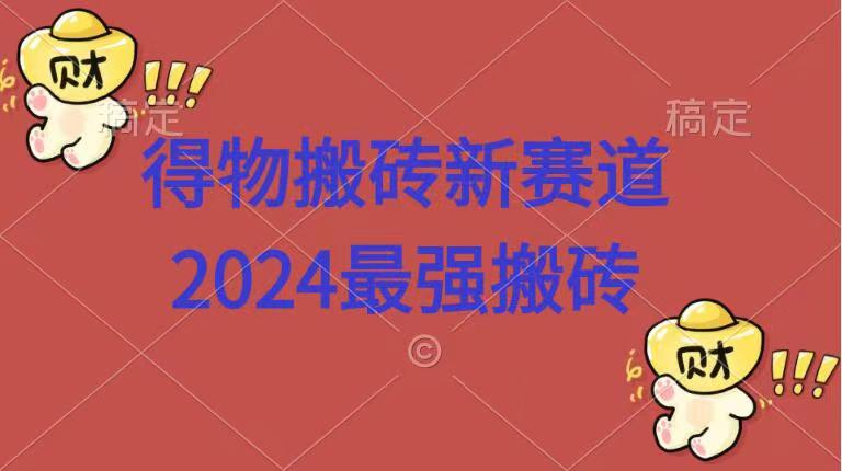 得物搬砖新赛道.2024最强搬砖-亿起创业网-副业兼职月入过万-自媒体、引流推广、网赚项目、短视频、技术教程等创业项目资源