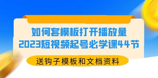 如何套模板打开播放量,2023短视频起号必学课44节(送钩子模板和文档资料)-亿起创业网-副业兼职月入过万-自媒体、引流推广、网赚项目、短视频、技术教程等创业项目资源