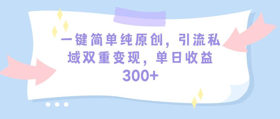 一键简单纯原创，引流私域双重变现，单日收益300+（教程+素材）-亿起创业网-副业兼职月入过万-自媒体、引流推广、网赚项目、短视频、技术教程等创业项目资源
