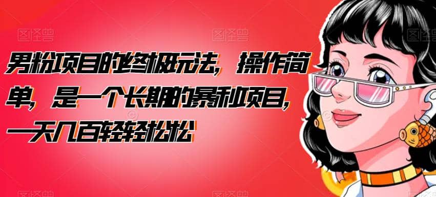 男粉项目的终极玩法,操作简单,是一个长期的暴利项目,一天几百轻轻松松【揭秘】-亿起创业网-副业兼职月入过万-自媒体、引流推广、网赚项目、短视频、技术教程等创业项目资源