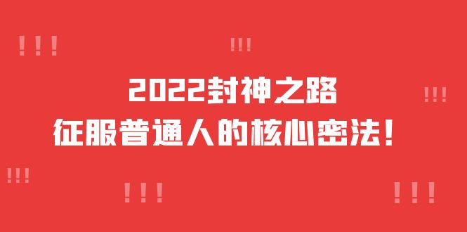 2022封神之路-征服普通人的核心密法,全面打通认知-价值6977元-亿起创业网-副业兼职月入过万-自媒体、引流推广、网赚项目、短视频、技术教程等创业项目资源