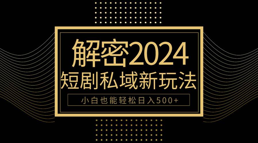 10分钟教会你2024玩转短剧私域变现,小白也能轻松日入500+-亿起创业网-副业兼职月入过万-自媒体、引流推广、网赚项目、短视频、技术教程等创业项目资源