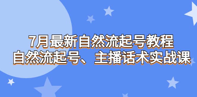 7月最新自然流起号教程，自然流起号、主播话术实战课-亿起创业网-副业兼职月入过万-自媒体、引流推广、网赚项目、短视频、技术教程等创业项目资源