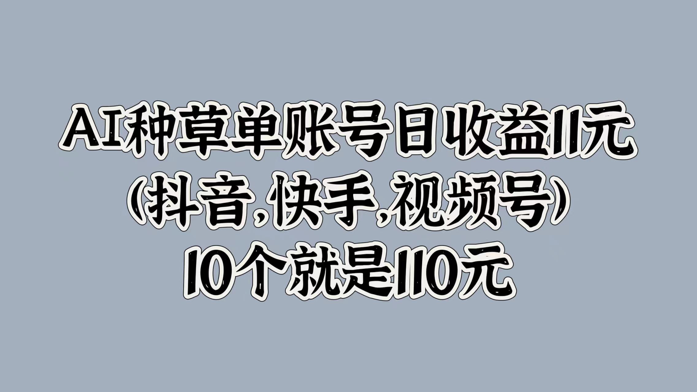 AI种草单账号日收益11元(抖音,快手,视频号),10个就是110元-亿起创业网-副业兼职月入过万-自媒体、引流推广、网赚项目、短视频、技术教程等创业项目资源