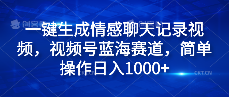 一键生成情感聊天记录视频,视频号蓝海赛道,简单操作日入1000+-亿起创业网-副业兼职月入过万-自媒体、引流推广、网赚项目、短视频、技术教程等创业项目资源