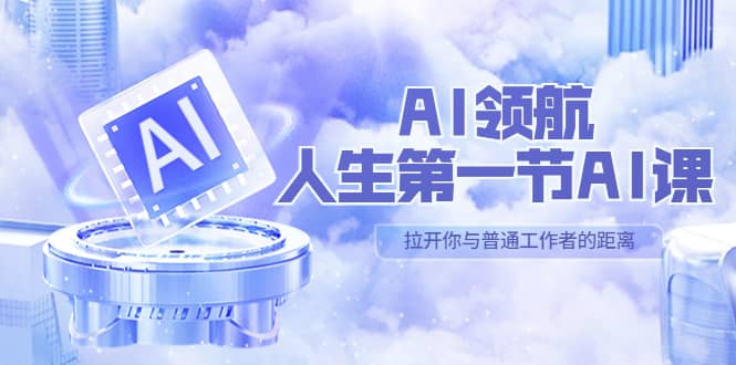 AI-领航-人生第一节-AI课，30位AI领域极客 汇集1000小时Al心得（保姆级）-亿起创业网-副业兼职月入过万-自媒体、引流推广、网赚项目、短视频、技术教程等创业项目资源