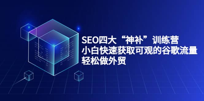 SEO四大“神补”训练营,小白快速获取可观的谷歌流量,轻松做外贸-亿盟网-副业月入过万