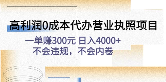 高利润0成本代办营业执照项目：不会违规，不会内卷-亿起创业网-副业兼职月入过万-自媒体、引流推广、网赚项目、短视频、技术教程等创业项目资源