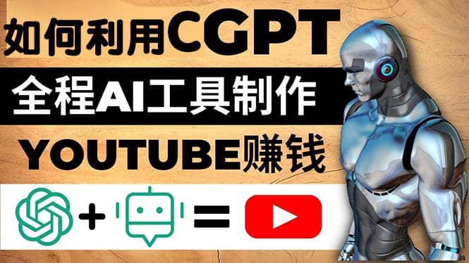 如何全程利用CGPT和AI工具自动化制作YouTube赚钱视频，月赚10000美元以上-亿起创业网-副业兼职月入过万-自媒体、引流推广、网赚项目、短视频、技术教程等创业项目资源
