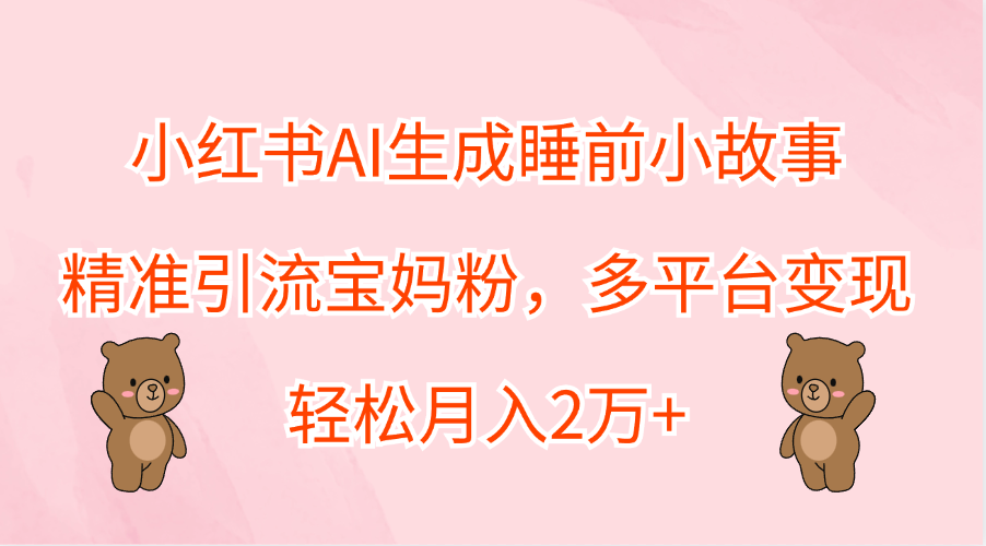 小红书AI生成睡前小故事，精准引流宝妈粉，轻松月入2万+，多平台变现-亿盟网-副业月入过万
