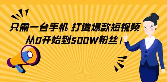 只需一台手机,轻松打造爆款短视频,从0开始到500W粉丝-亿起创业网-副业兼职月入过万