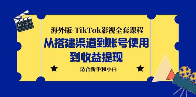 海外版-TikTok影视全套课程：从搭建渠道到账号使用到收益提现 小白可操作-亿盟网-副业月入过万