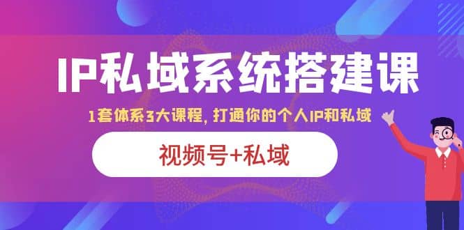 IP私域 系统搭建课,视频号+私域 1套 体系 3大课程,打通你的个人ip私域-亿起创业网-副业兼职月入过万-自媒体、引流推广、网赚项目、短视频、技术教程等创业项目资源