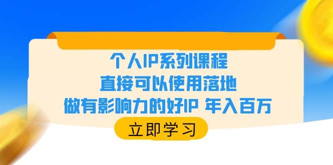 个人IP系列课程，直接可以使用落地，做有影响力的好IP 年入百万-亿起创业网-副业兼职月入过万