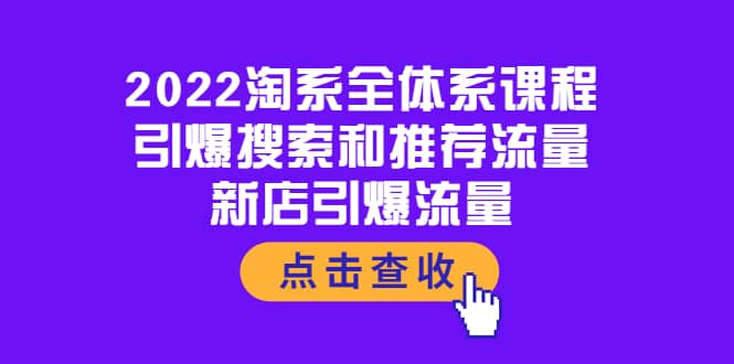 2022淘系全体系课程:引爆搜索和推荐流量,新店引爆流量-亿起创业网-副业兼职月入过万-自媒体、引流推广、网赚项目、短视频、技术教程等创业项目资源