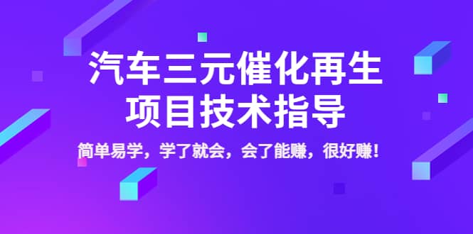 汽车三元催化再生项目技术指导,简单易学,学了就会,会了能赚,很好赚!-亿起创业网-副业兼职月入过万-自媒体、引流推广、网赚项目、短视频、技术教程等创业项目资源