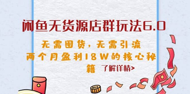闲鱼无货源店群玩法6.0,无需囤货,无需引流,两个月盈利18W的核心秘籍-亿盟网-副业月入过万