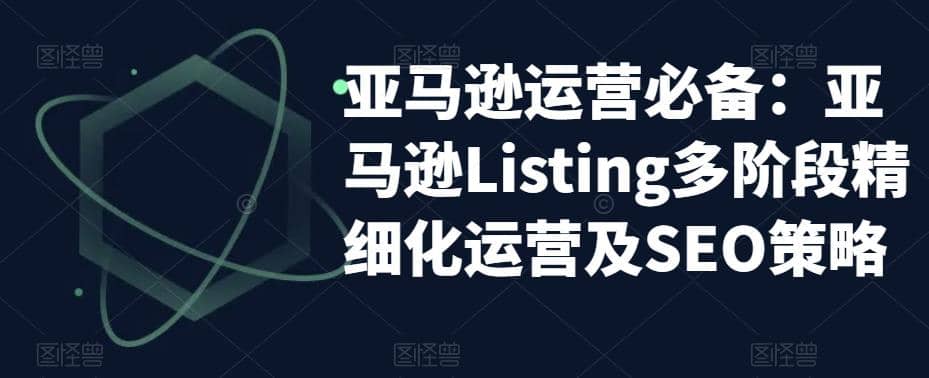亚马逊2023运营实操：亚马逊Listing多阶段/精细化运营及SEO策略-亿起创业网-副业兼职月入过万-自媒体、引流推广、网赚项目、短视频、技术教程等创业项目资源