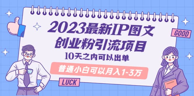 2023最新IP图文创业粉引流项目,10天之内可以出单 普通小白可以月入1-3万-亿起创业网-副业兼职月入过万-自媒体、引流推广、网赚项目、短视频、技术教程等创业项目资源