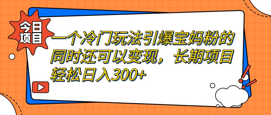 一个冷门玩法引爆宝妈粉的同时还可以变现，长期项目轻松日入300+-亿盟网-副业月入过万