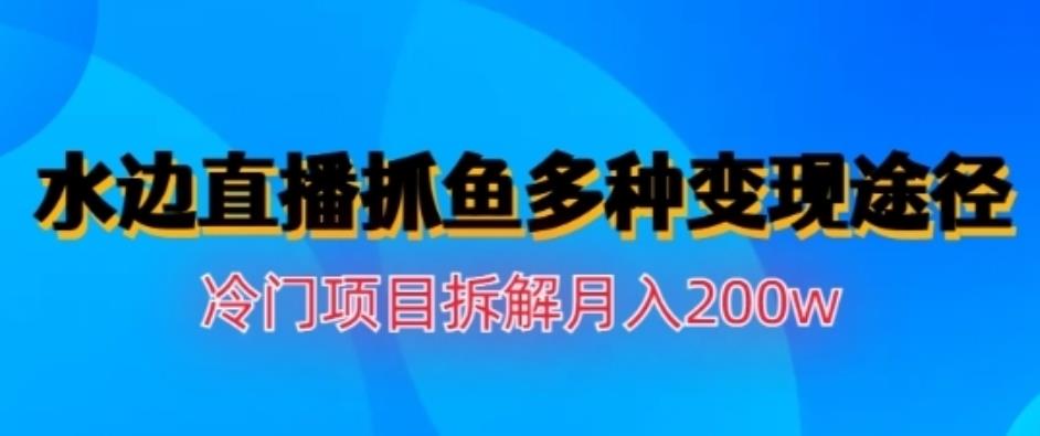 水边直播抓鱼,多种变现途径冷门项目,月入200w拆解【揭秘】-亿起创业网-副业兼职月入过万-自媒体、引流推广、网赚项目、短视频、技术教程等创业项目资源