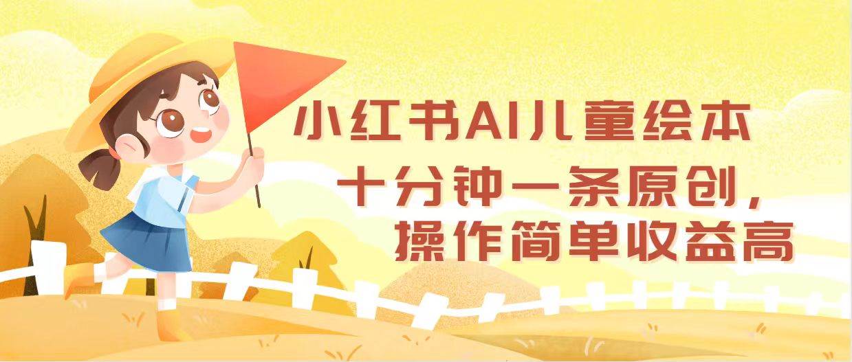 小红书AI儿童绘本，十分钟一条原创，操作简单收益高-亿起创业网-副业兼职月入过万-自媒体、引流推广、网赚项目、短视频、技术教程等创业项目资源