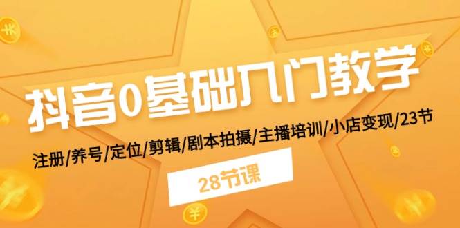 抖音0基础入门教学 注册/养号/定位/剪辑/剧本拍摄/主播培训/小店变现/28节-亿起创业网-副业兼职月入过万-自媒体、引流推广、网赚项目、短视频、技术教程等创业项目资源