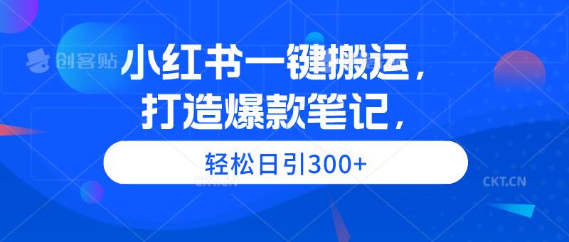 小红书一键搬运,打造爆款笔记,轻松日引300+-亿起创业网-副业兼职月入过万-自媒体、引流推广、网赚项目、短视频、技术教程等创业项目资源