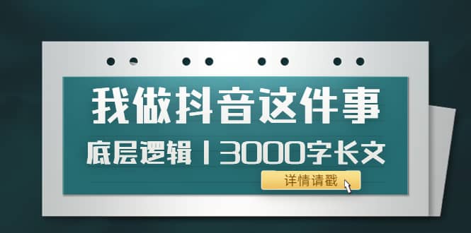 低调:我做抖音这件事(3)底层逻辑丨3000字长文(付费文章)-亿起创业网-副业兼职月入过万-自媒体、引流推广、网赚项目、短视频、技术教程等创业项目资源