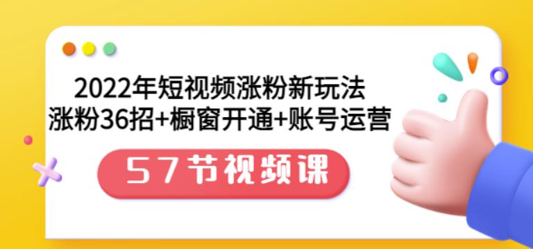 2022年短视频涨粉新玩法：涨粉36招+橱窗开通+账号运营（57节视频课）-亿起创业网-副业兼职月入过万-自媒体、引流推广、网赚项目、短视频、技术教程等创业项目资源