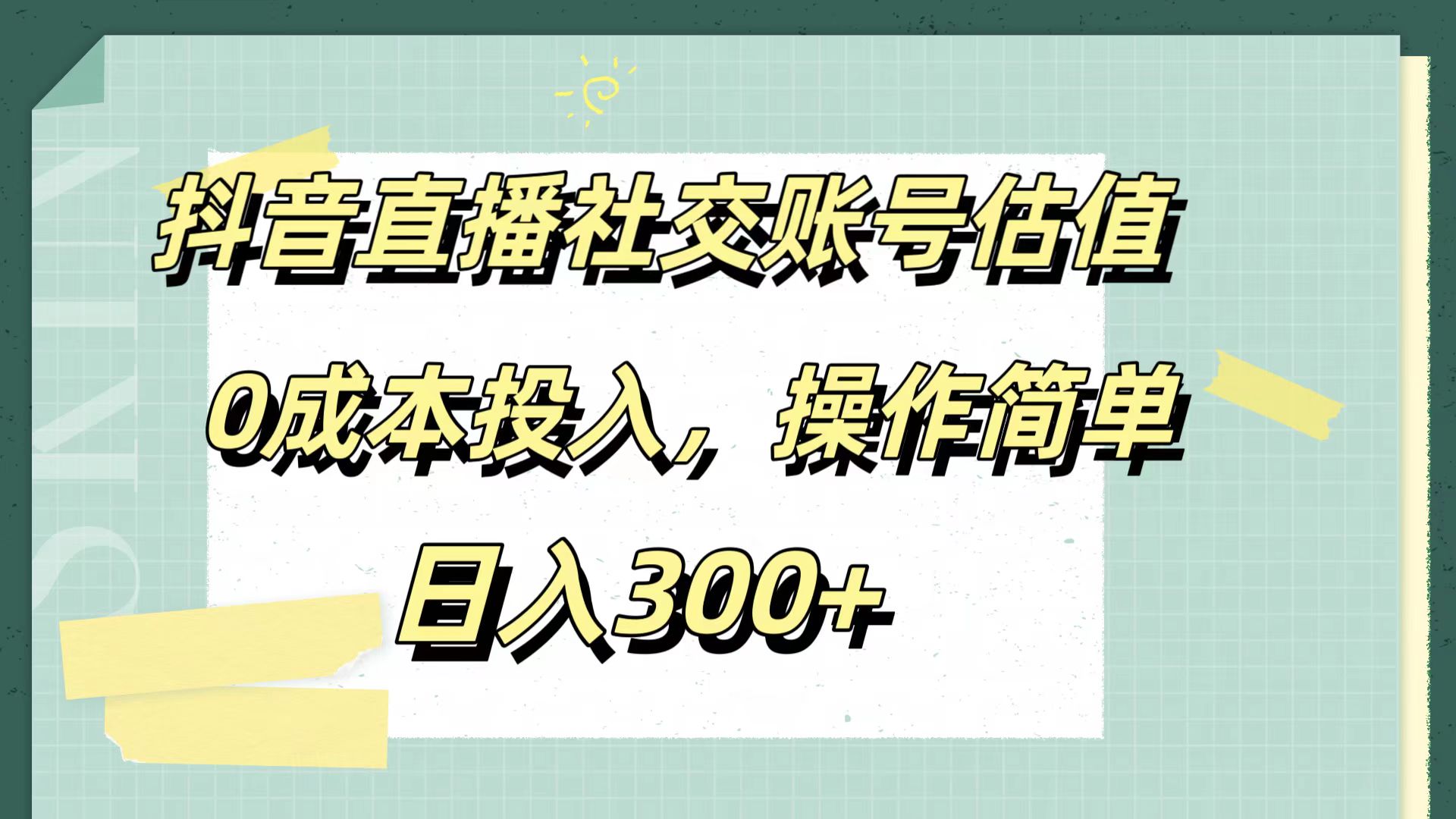 抖音直播社交账号估值,0成本投入,操作简单,日入300+-亿起创业网-副业兼职月入过万-自媒体、引流推广、网赚项目、短视频、技术教程等创业项目资源