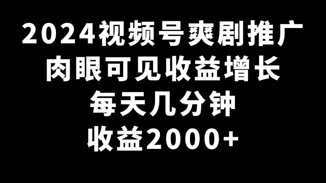 2024视频号爽剧推广,肉眼可见的收益增长,每天几分钟收益2000+-亿起创业网-副业兼职月入过万-自媒体、引流推广、网赚项目、短视频、技术教程等创业项目资源